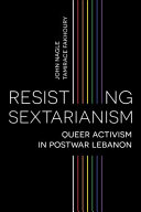 Resisting sextarianism : LGBTQ and feminist activism in postwar Lebanon /