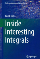Inside interesting integrals (with an introduction to contour integation) : a collection of sneaky tricks, sly substitutions, and numerous other stupendously clever, awesomely wicked, and devilishly seductive maneuvers for computing nearly 200 perplexing definite integrals from physics, engineering, and mathematics (plus 60 challenge problems with complete, detailed solutions) /