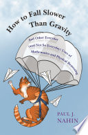How to Fall Slower Than Gravity : And Other Everyday (and Not So Everyday) Uses of Mathematics and Physical Reasoning /