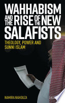 Wahhabism and the rise of the new Salafists : theology, power and Sunni Islam /
