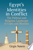 Egypt's identities in conflict : the political and religious landscape of Copts and muslims /