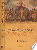 By sweat and sword : trade, diplomacy, and war in Kerala through the ages /