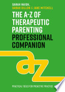 The a-Z of Therapeutic Parenting Professional Companion : Tools for Proactive Practice.