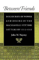 Between friends : discourses of power and desire in the Machiavelli-Vettori letters of 1513-1515 /