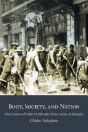 Body, society, and nation : the creation of public health and urban culture in Shanghai /