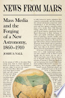 News from Mars : mass media and the forging of a new astronomy, 1860-1910 /