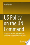 US Policy on the UN Command : Analysis on the UNC Dismantlement Decision and Its Reversal (1969-1978) /