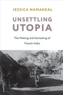 Unsettling utopia : the making and unmaking of French India /