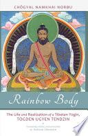 Rainbow body : the life and realization of a Tibetan yogin, Togden Ugyen Tendzin /
