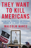 They want to kill Americans : the militias, terrorists, and deranged ideology of the Trump insurgency /
