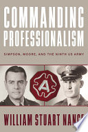 Commanding professionalism : Simpson, Moore, and the Ninth US Army /