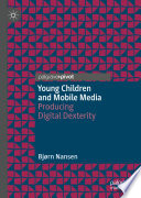 Young Children and Mobile Media : Producing Digital Dexterity /