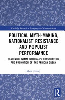 Political myth-making, nationalist resistance and populist performance : examining Kwame Nkrumah's construction and promotion of the African dream /