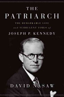 The patriarch : the remarkable life and turbulent times of Joseph P. Kennedy /