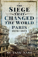 The siege that changed the world : Paris, 1870-1871 /