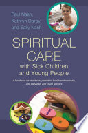 Spiritual care with sick children and young people : a handbook for chaplains, paediatric health professionals, arts therapists and youth workers /