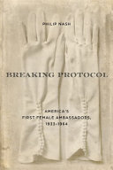 Breaking protocol : America's first female ambassadors, 1933-1964 /