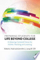 Preparing students for life beyond college : a meaning-centered vision for holistic teaching and learning /