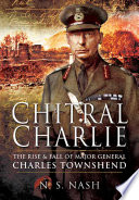 Chitral Charlie : the rise and fall of Major General Charles Townshend : the rise and swift fall of Major General Sir Charles Townshend KCB DSO /