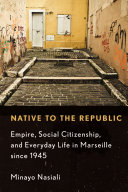 Native to the republic : empire, social citizenship, and everyday life in Marseille since 1945 /
