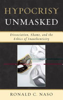 Hypocrisy unmasked : dissociation, shame, and the ethics of inauthenticity /