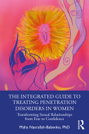 INTEGRATED GUIDE TO TREATING PENETRATION DISORDERS IN WOMEN : transforming sexual relationships ... from fear to confidence.