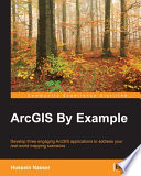 ArcGIS by example : develop three engaging ArcGIS applications to address your real-world mapping scenarios /