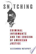 Snitching : criminal informants and the erosion of American justice /