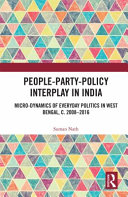 People-party-policy interplay in India : micro-dynamics of everyday politics in West Bengal, c. 2008-2016 /