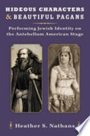 Hideous characters and beautiful pagans : performing Jewish identity on the antebellum American stage /