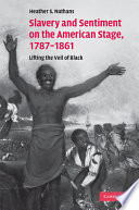 Slavery and sentiment on the American stage, 1787-1861 : lifting the veil of black /