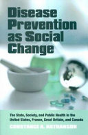 Disease prevention as social change : the state, society, and public health in the United States, France, Great Britain, and Canada /