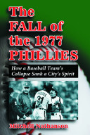 The fall of the 1977 Phillies : how a baseball team's collapse sank a city's spirit /
