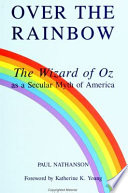 Over the rainbow : the Wizard of Oz as a secular myth of America /