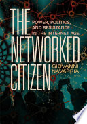 The Networked Citizen : Power, Politics, and Resistance in the Internet Age /
