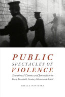 Public spectacles of violence : sensational cinema and journalism in early twentieth-century Mexico and Brazil /