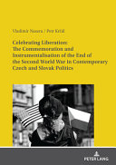 Celebrating liberation : the commemoration and instrumentalisation of the end of the second world war in contemporary Czech and Slovak politics /