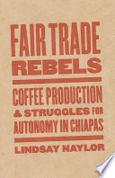 Fair trade rebels : coffee production and struggles for autonomy in Chiapas /