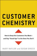Customer chemistry : how to keep the customers you want-- and say "good-bye" to the ones you don't /