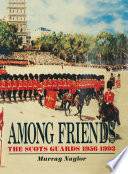 Among friends : the Scots Guards, 1956-1993 /