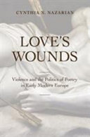 Love's wounds : violence and the politics of poetry in early modern Europe /