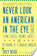 Never look an American in the eye : a memoir : flying turtles, colonial ghosts, and the making of a Nigerian American /