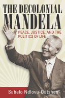 The decolonial Mandela : peace, justice and the politics of life /