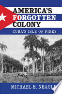 America's forgotten colony : Cuba's Isle of Pines /