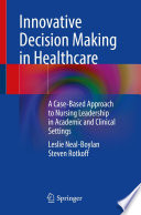 Innovative Decision Making in Healthcare : A Case-Based Approach to Nursing Leadership in Academic and Clinical Settings /