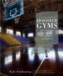 Historic Hoosier gyms : discovering bygone basketball landmarks /