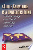 A little knowledge is a dangerous thing : understanding our global knowledge economy /