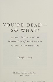 You're dead -- so what? : media, police, and the invisibility of black women as victims of homicide /