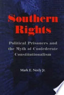 Southern rights : political prisoners and the myth of Confederate constitutionalism /