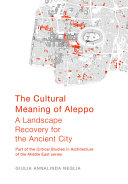 The cultural meaning of Aleppo : a landscape recovery for the ancient city /